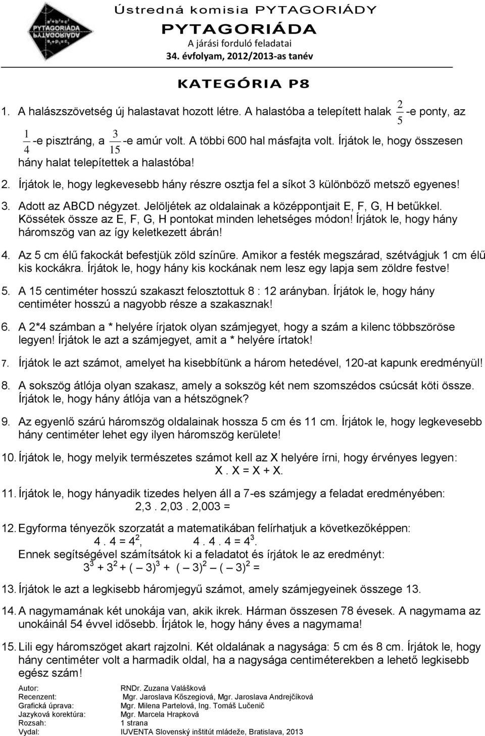 Jelöljétek az oldalainak a középpontjait E, F, G, H betűkkel. Kössétek össze az E, F, G, H pontokat minden lehetséges módon! Írjátok le, hogy hány háromszög van az így keletkezett ábrán! 4.