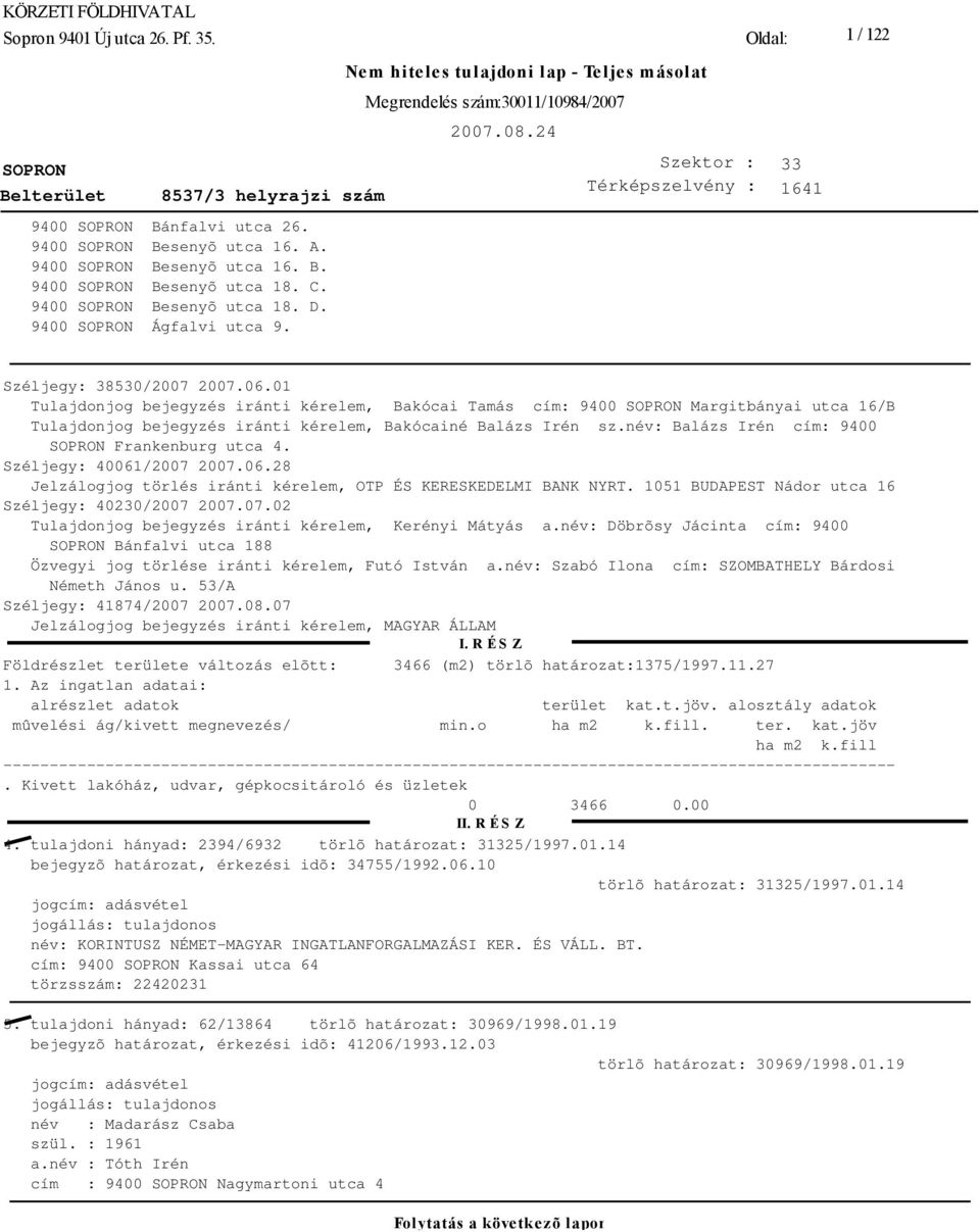 név: Balázs Irén cím: 9400 Frankenburg utca 4. Széljegy: 40061/2007 2007.06.28 Jelzálogjog törlés iránti kérelem, OTP ÉS KERESKEDELMI BANK NYRT. 1051 BUDAPEST Nádor utca 16 Széljegy: 40230/2007 2007.