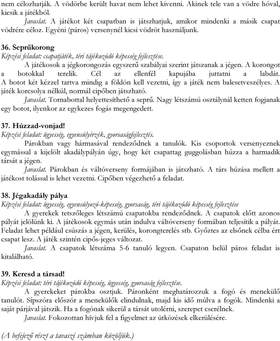 Seprűkorong Képzési feladat: csapatjáték, téri tájékozódó képesség fejlesztése. A játékosok a jégkorongozás egyszerű szabályai szerint játszanak a jégen. A korongot a botokkal terelik.