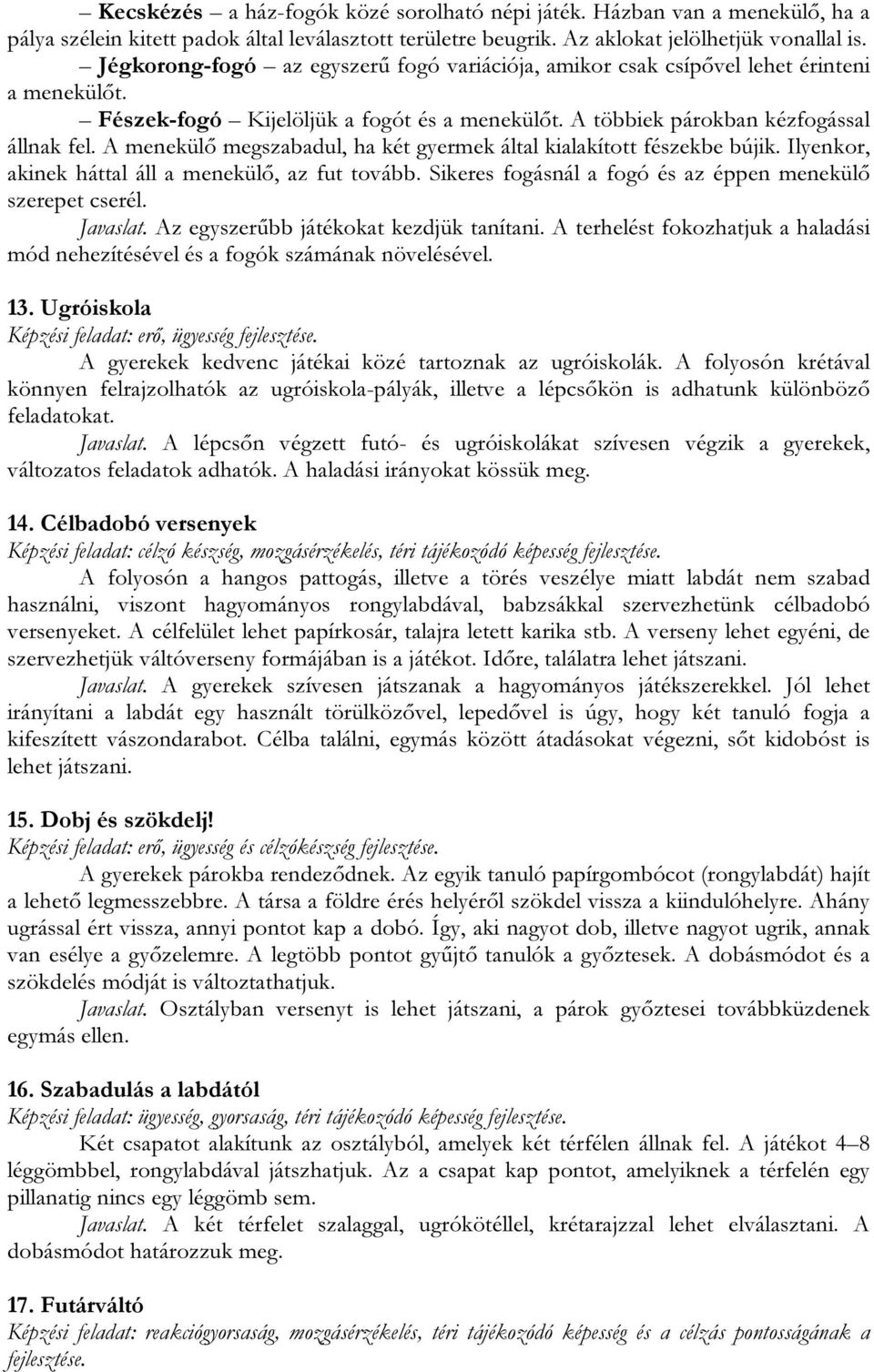 A menekülő megszabadul, ha két gyermek által kialakított fészekbe bújik. Ilyenkor, akinek háttal áll a menekülő, az fut tovább. Sikeres fogásnál a fogó és az éppen menekülő szerepet cserél. Javaslat.