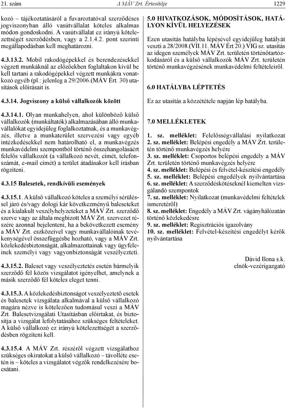 1.4.2. pont szerinti megállapodásban kell meghatározni. 4.3.13.2. Mobil rakodógépekkel és berendezésekkel végzett munkáknál az előzőekben foglaltakon kívül be kell tartani a rakodógépekkel végzett munkákra vonatkozó egyéb (pl.