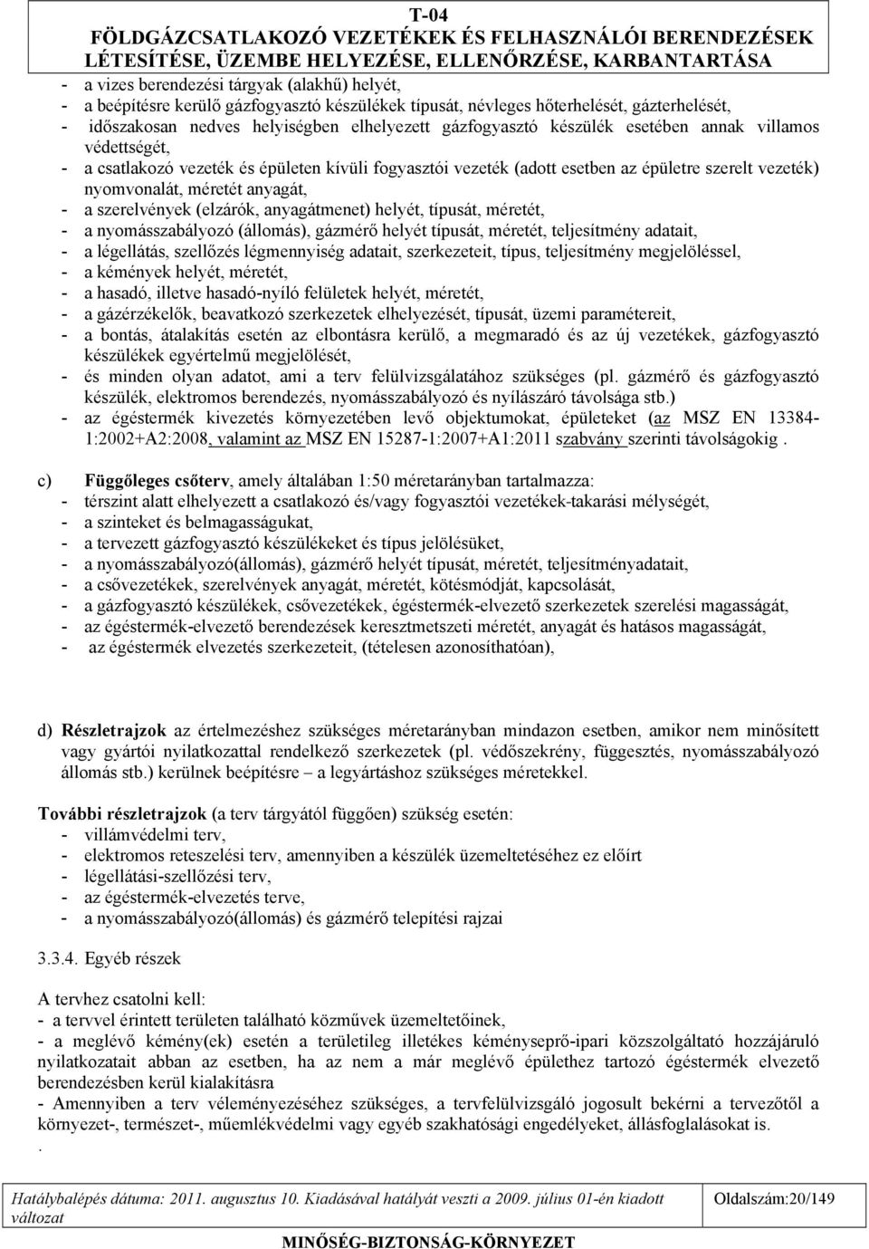 (elzárók, anyagátmenet) helyét, típusát, méretét, - a nyomásszabályozó (állomás), gázmérő helyét típusát, méretét, teljesítmény adatait, - a légellátás, szellőzés légmennyiség adatait, szerkezeteit,