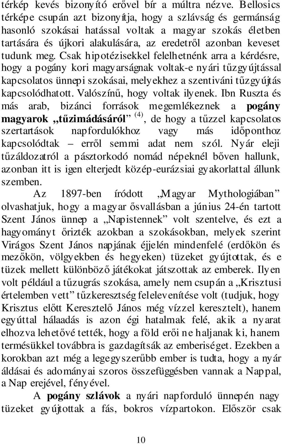 Csak hipotézisekkel felelhetnénk arra a kérdésre, hogy a pogány kori magyarságnak voltak-e nyári tűzgyújtással kapcsolatos ünnepi szokásai, melyekhez a szentiváni tűzgyújtás kapcsolódhatott.