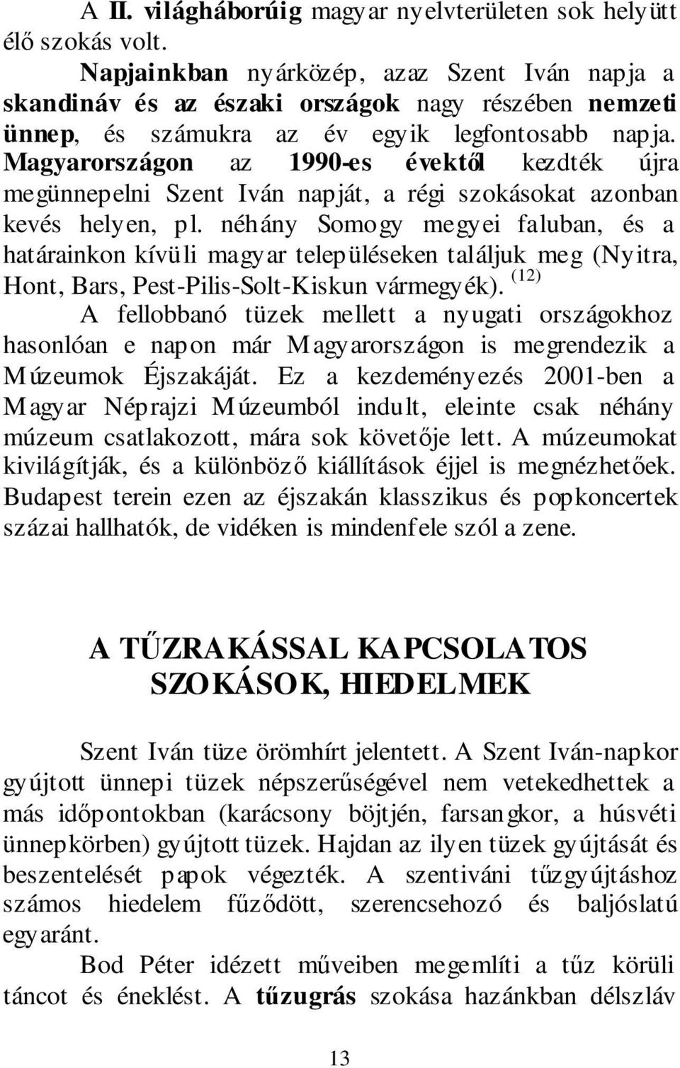 Magyarországon az 1990-es évektől kezdték újra megünnepelni Szent Iván napját, a régi szokásokat azonban kevés helyen, pl.