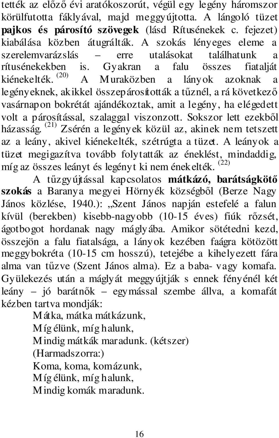 (20) A Muraközben a lányok azoknak a legényeknek, akikkel összepárosították a tűznél, a rá következő vasárnapon bokrétát ajándékoztak, amit a legény, ha elégedett volt a párosítással, szalaggal