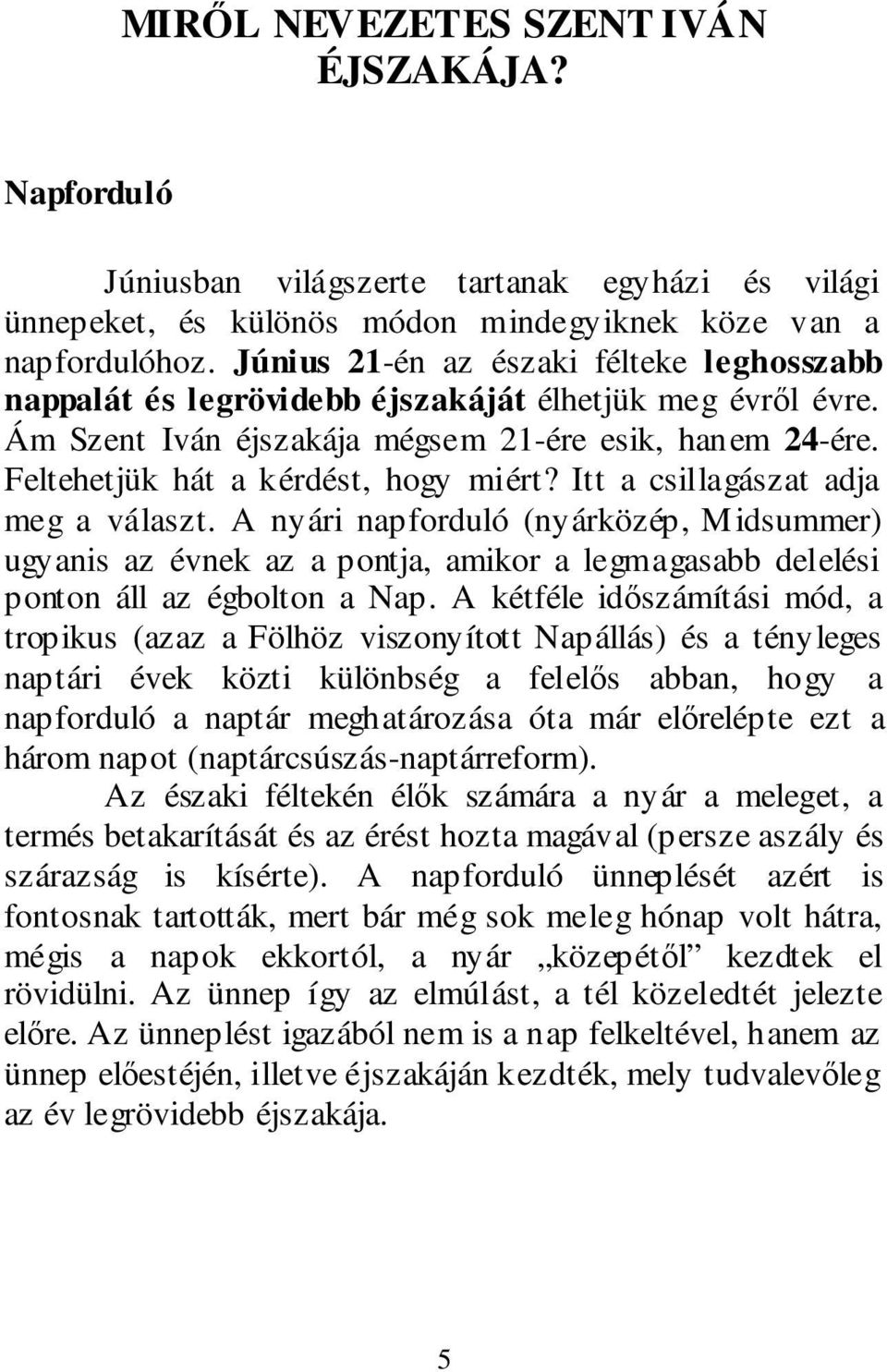 Itt a csillagászat adja meg a választ. A nyári napforduló (nyárközép, Midsummer) ugyanis az évnek az a pontja, amikor a legmagasabb delelési ponton áll az égbolton a Nap.