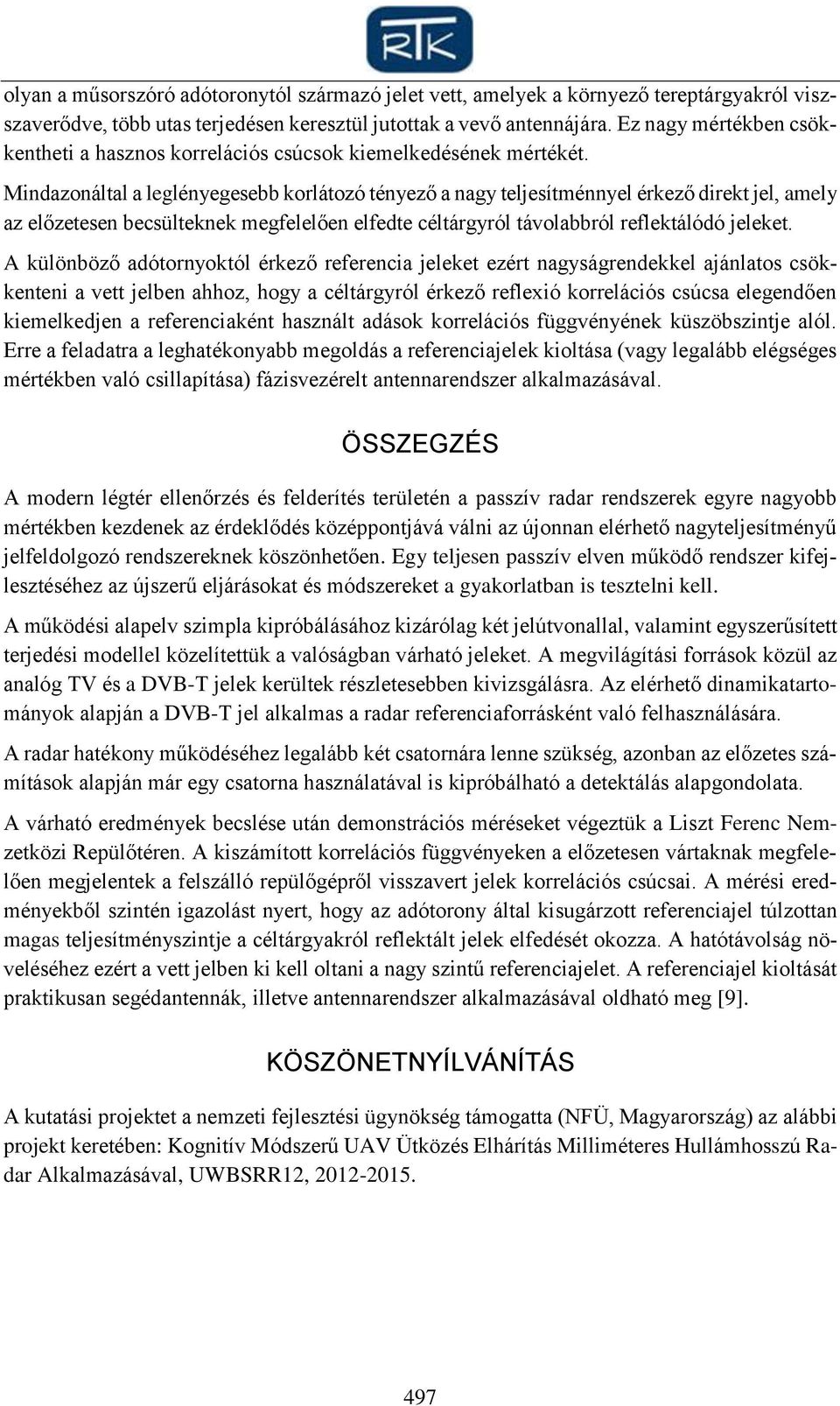 Mindazonáltal a leglényegesebb korlátozó tényező a nagy teljesítménnyel érkező direkt jel, amely az előzetesen becsülteknek megfelelően elfedte céltárgyról távolabbról reflektálódó jeleket.