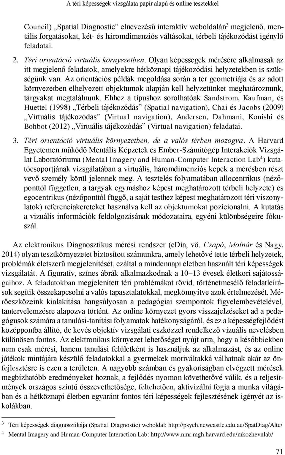 Olyan képességek mérésére alkalmasak az itt megjelenő feladatok, amelyekre hétköznapi tájékozódási helyzetekben is szükségünk van.