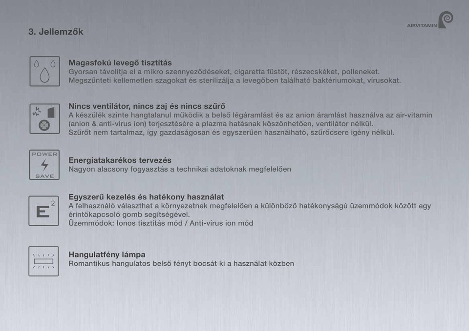 Nincs ventilátor, nincs zaj és nincs szűrő A készülék szinte hangtalanul működik a belső légáramlást és az anion áramlást használva az air-vitamin (anion & anti-vírus ion) terjesztésére a plazma