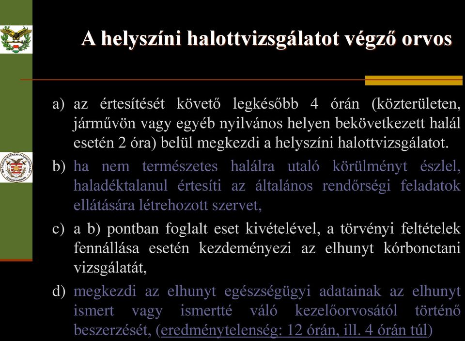 b) ha nem természetes halálra utaló körülményt észlel, haladéktalanul értesíti az általános rendőrségi feladatok ellátására létrehozott szervet, c) a b) pontban