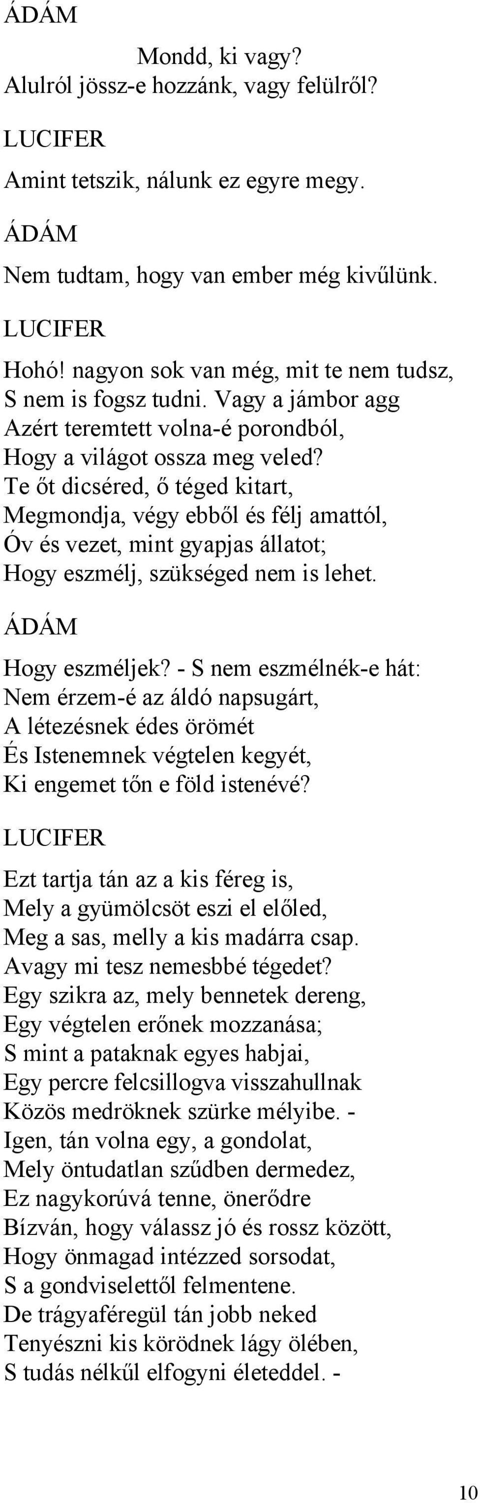 Te őt dicséred, ő téged kitart, Megmondja, végy ebből és félj amattól, Óv és vezet, mint gyapjas állatot; Hogy eszmélj, szükséged nem is lehet. Hogy eszméljek?