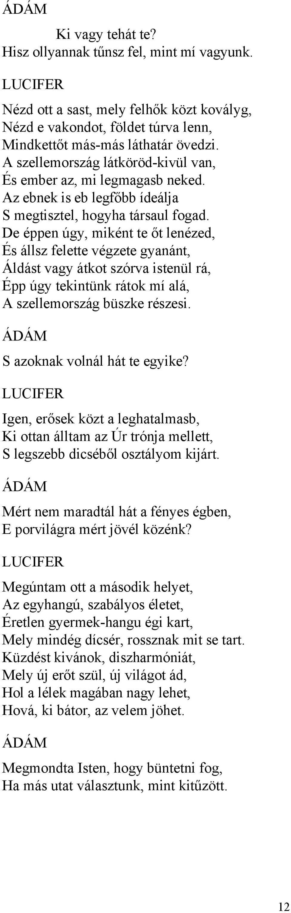 De éppen úgy, miként te őt lenézed, És állsz felette végzete gyanánt, Áldást vagy átkot szórva istenül rá, Épp úgy tekintünk rátok mí alá, A szellemország büszke részesi.