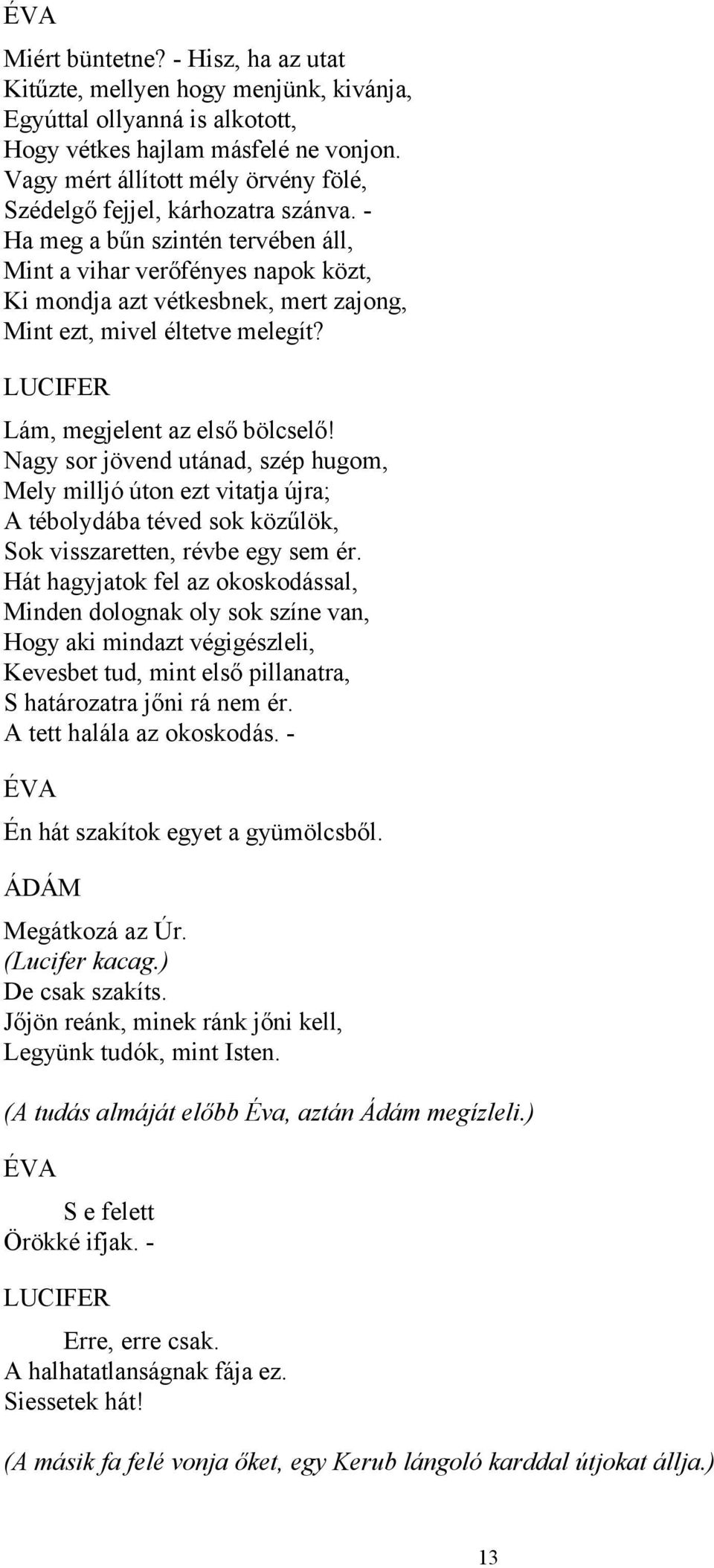 - Ha meg a bűn szintén tervében áll, Mint a vihar verőfényes napok közt, Ki mondja azt vétkesbnek, mert zajong, Mint ezt, mivel éltetve melegít? Lám, megjelent az első bölcselő!