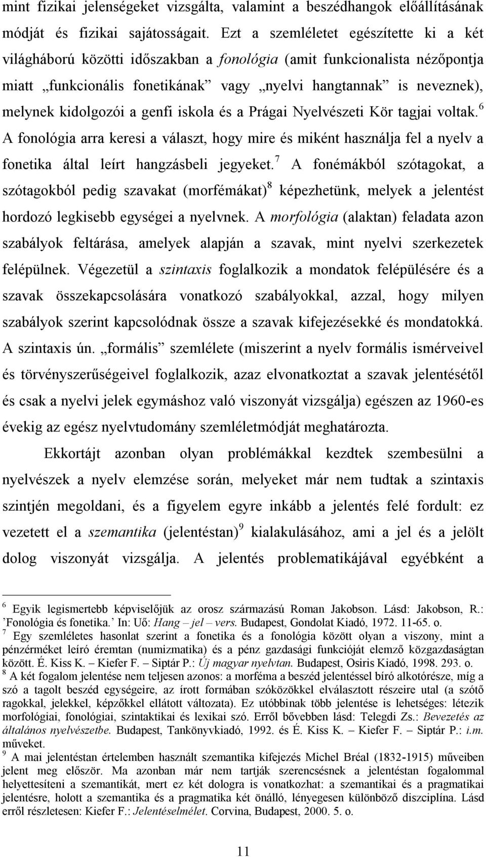 kidolgozói a genfi iskola és a Prágai Nyelvészeti Kör tagjai voltak. 6 A fonológia arra keresi a választ, hogy mire és miként használja fel a nyelv a fonetika által leírt hangzásbeli jegyeket.