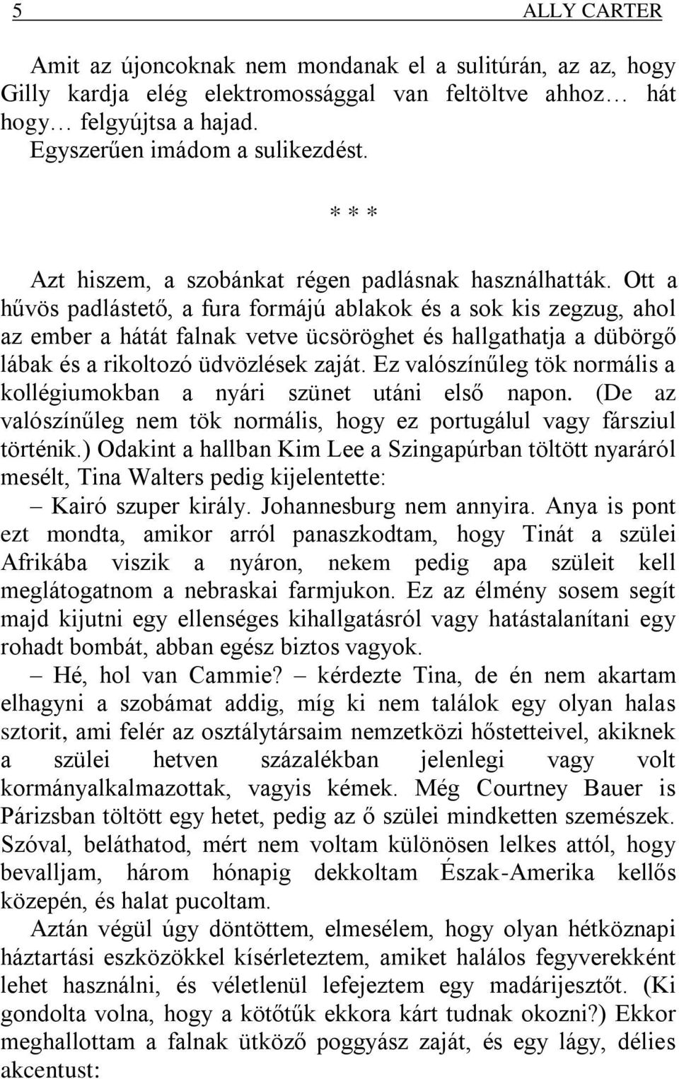 Ott a hűvös padlástető, a fura formájú ablakok és a sok kis zegzug, ahol az ember a hátát falnak vetve ücsöröghet és hallgathatja a dübörgő lábak és a rikoltozó üdvözlések zaját.