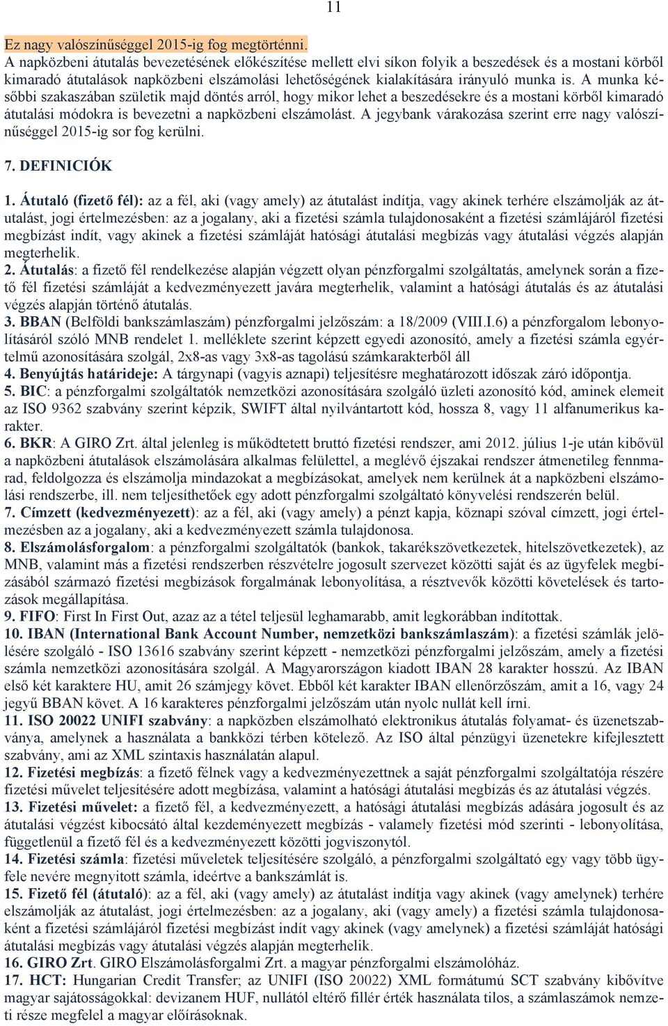 A munka későbbi szakaszában születik majd döntés arról, hogy mikor lehet a beszedésekre és a mostani körből kimaradó átutalási módokra is bevezetni a napközbeni elszámolást.