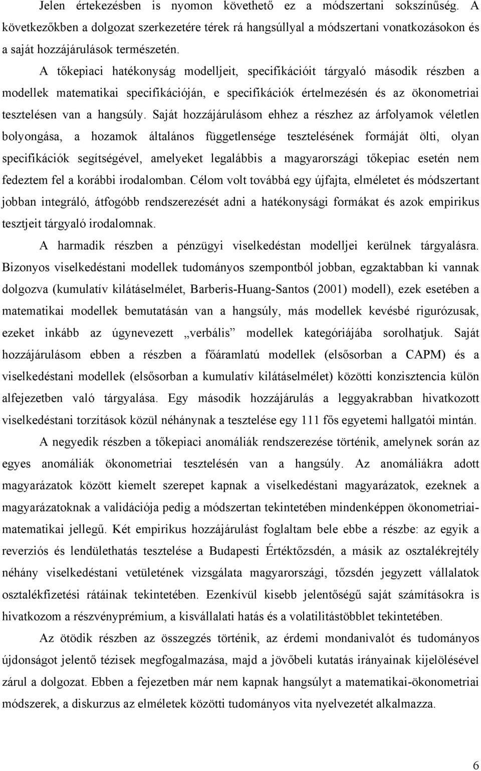 Saját hozzájárulásom ehhez a részhez az árfolyamok véletlen bolyongása, a hozamok általános függetlensége tesztelésének formáját ölti, olyan specifikációk segítségével, amelyeket legalábbis a