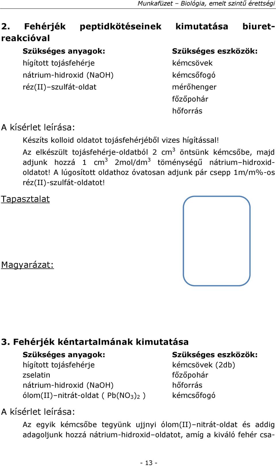 Az elkészült tojásfehérje-oldatból 2 cm 3 öntsünk kémcsőbe, majd adjunk hozzá 1 cm 3 2mol/dm 3 töménységű nátrium hidroxidoldatot!