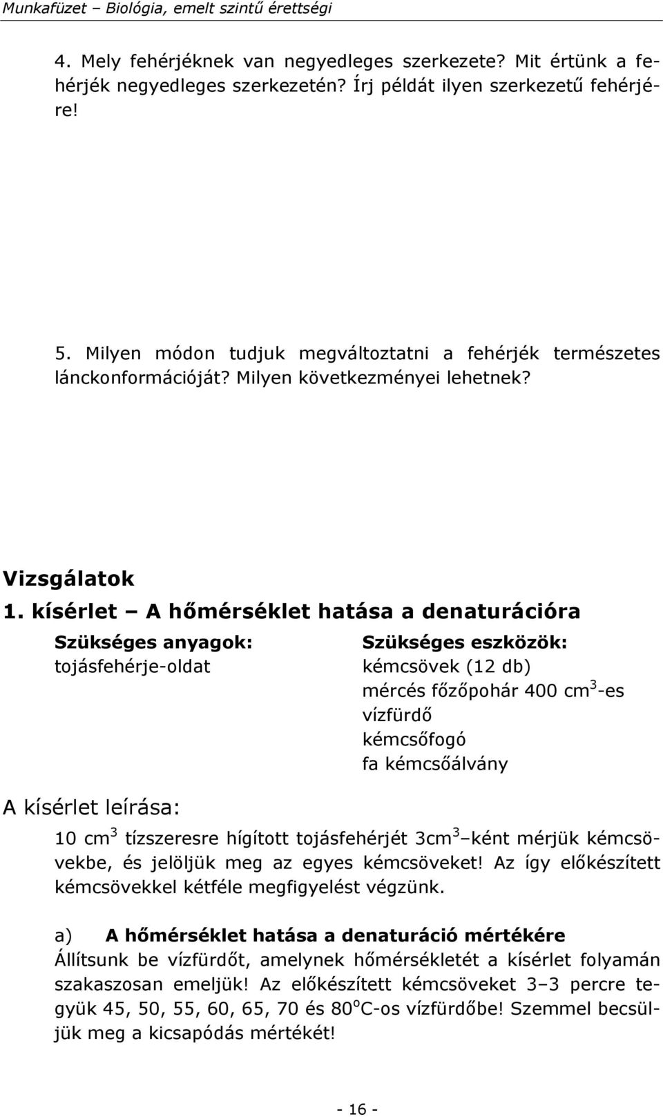 kísérlet A hőmérséklet hatása a denaturációra Szükséges anyagok: tojásfehérje-oldat A kísérlet leírása: Szükséges eszközök: kémcsövek (12 db) mércés főzőpohár 400 cm 3 -es vízfürdő kémcsőfogó fa