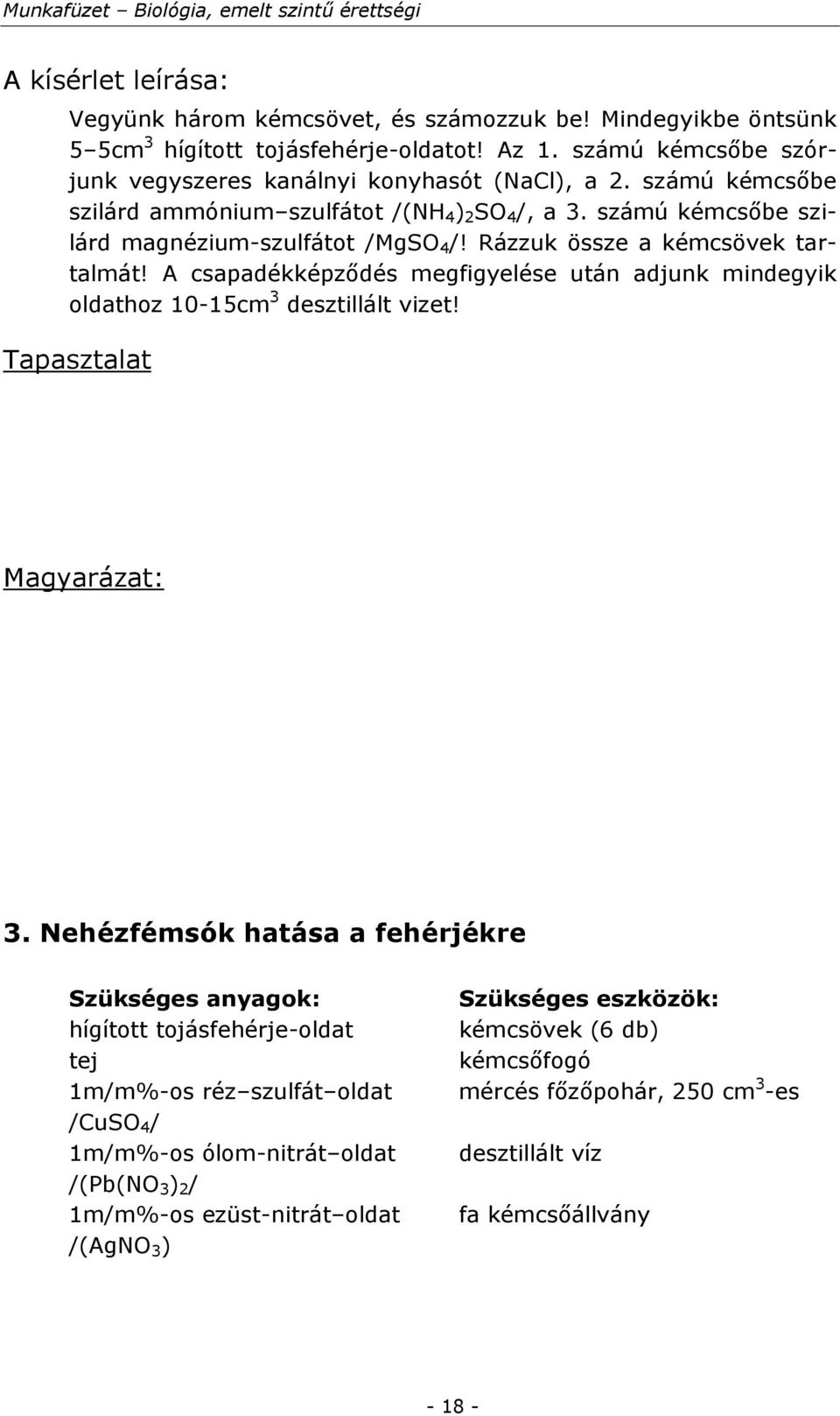 Rázzuk össze a kémcsövek tartalmát! A csapadékképződés megfigyelése után adjunk mindegyik oldathoz 10-15cm 3 