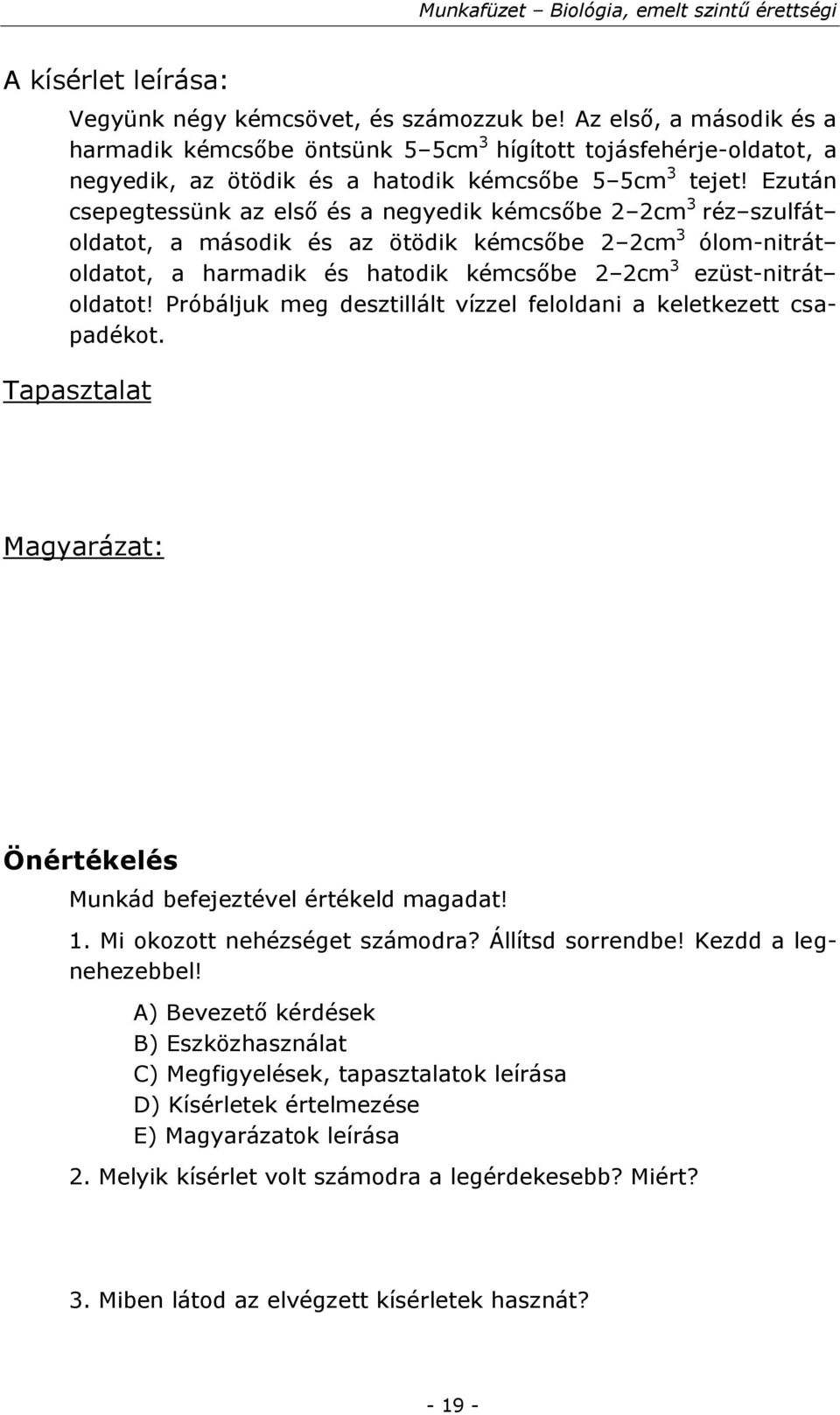 Ezután csepegtessünk az első és a negyedik kémcsőbe 2 2cm 3 réz szulfát oldatot, a második és az ötödik kémcsőbe 2 2cm 3 ólom-nitrát oldatot, a harmadik és hatodik kémcsőbe 2 2cm 3 ezüst-nitrát