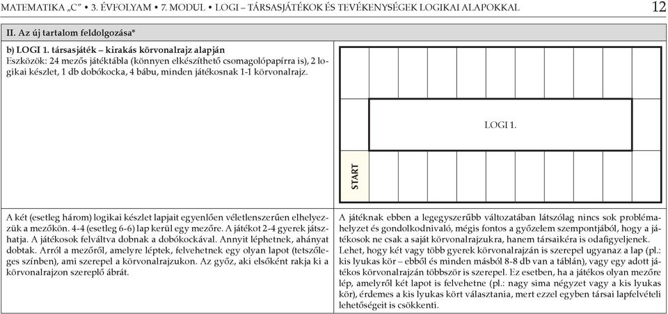 LOGI 1. START A két (esetleg három) logikai készlet lapjait egyenlően véletlenszerűen elhelyezzük a mezőkön. 4-4 (esetleg 6-6) lap kerül egy mezőre. A játékot 2-4 gyerek játszhatja.