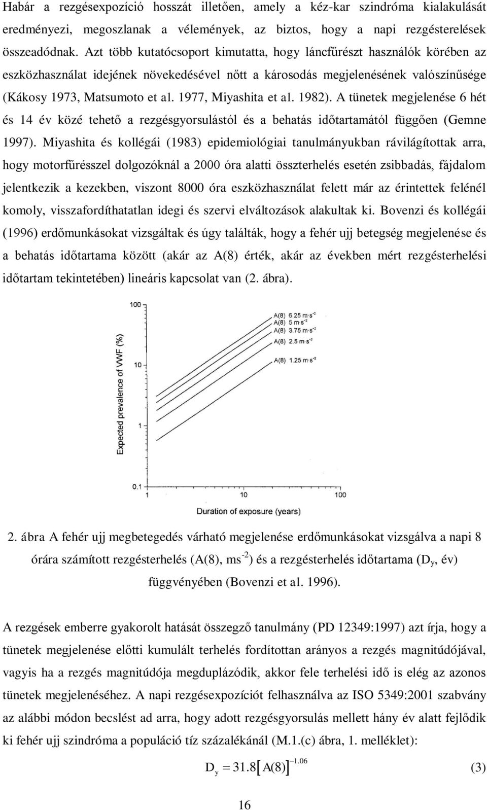 1977, Miyashita et al. 1982). A tünetek megjelenése 6 hét és 14 év közé tehető a rezgésgyorsulástól és a behatás időtartamától függően (Gemne 1997).