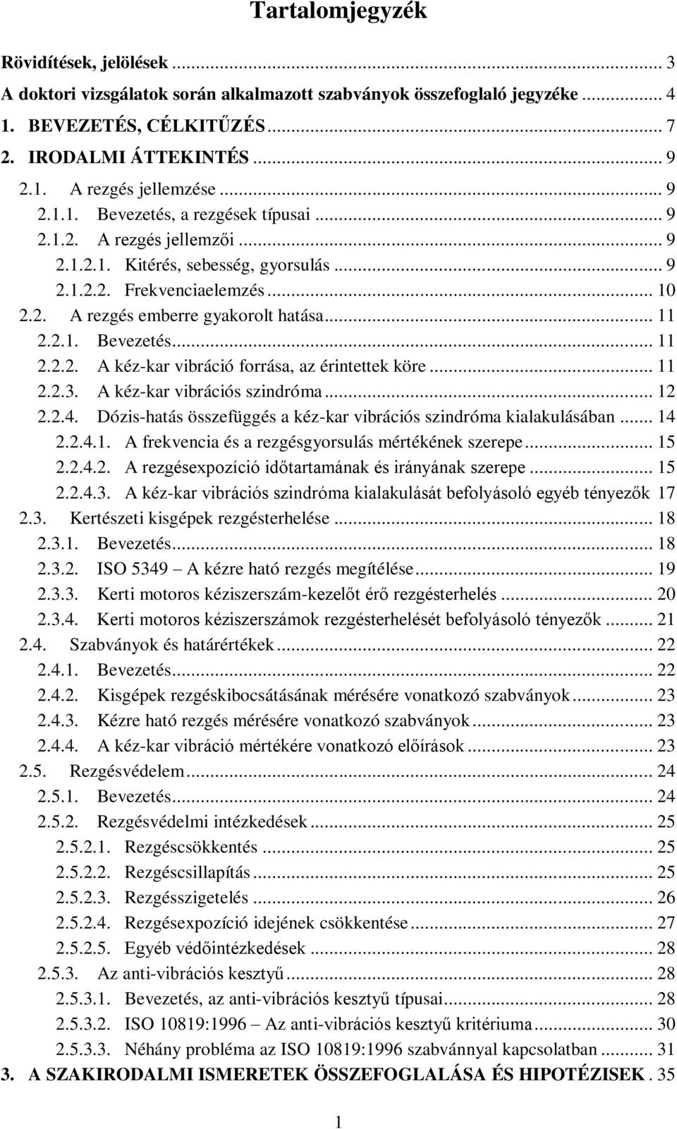 2.1. Bevezetés... 11 2.2.2. A kéz-kar vibráció forrása, az érintettek köre... 11 2.2.3. A kéz-kar vibrációs szindróma... 12 2.2.4. Dózis-hatás összefüggés a kéz-kar vibrációs szindróma kialakulásában.