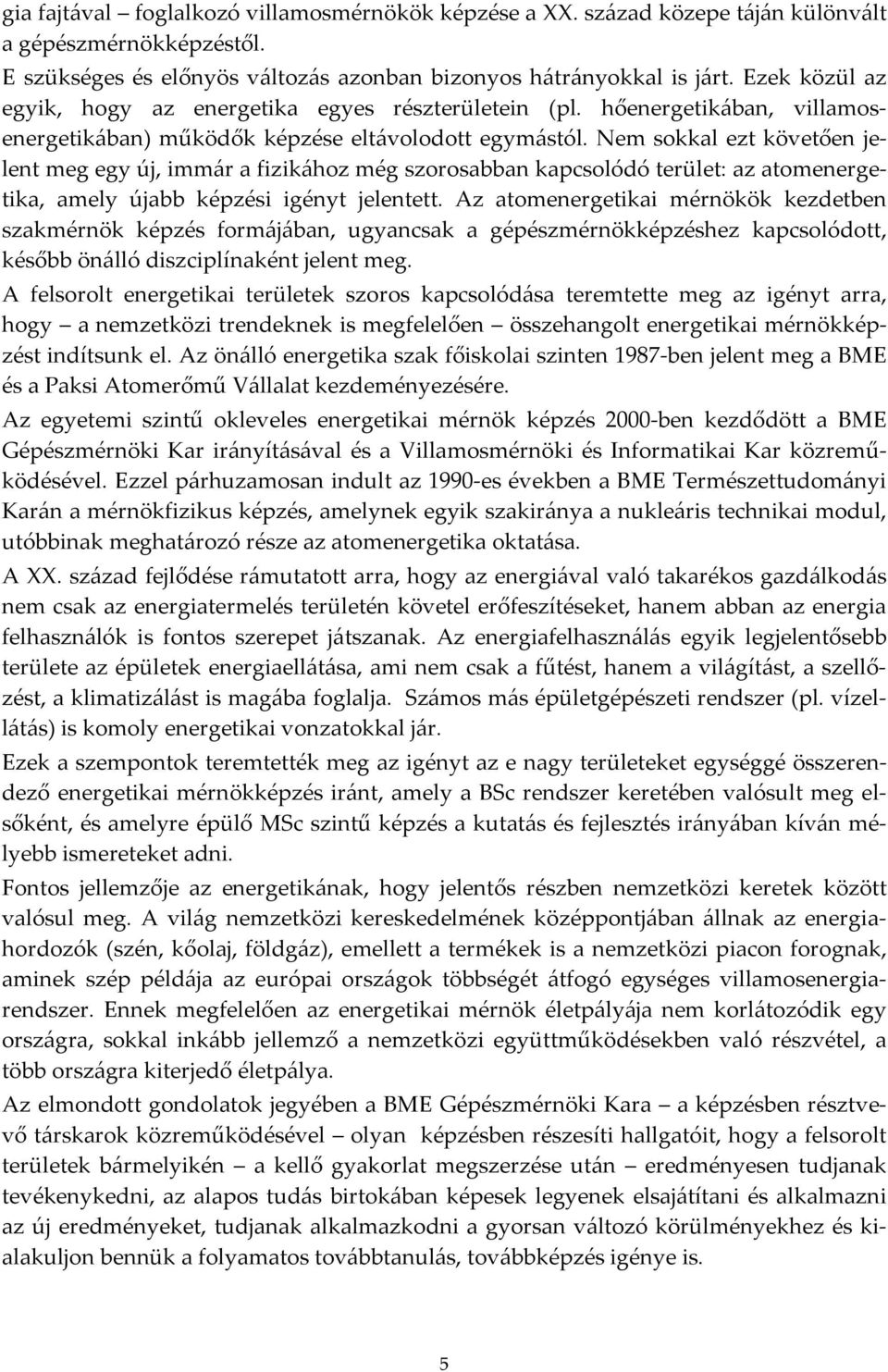 Nem sokkal ezt követően jelent meg egy új, immár a fizikához még szorosabban kapcsolódó terület: az atomenergetika, amely újabb képzési igényt jelentett.