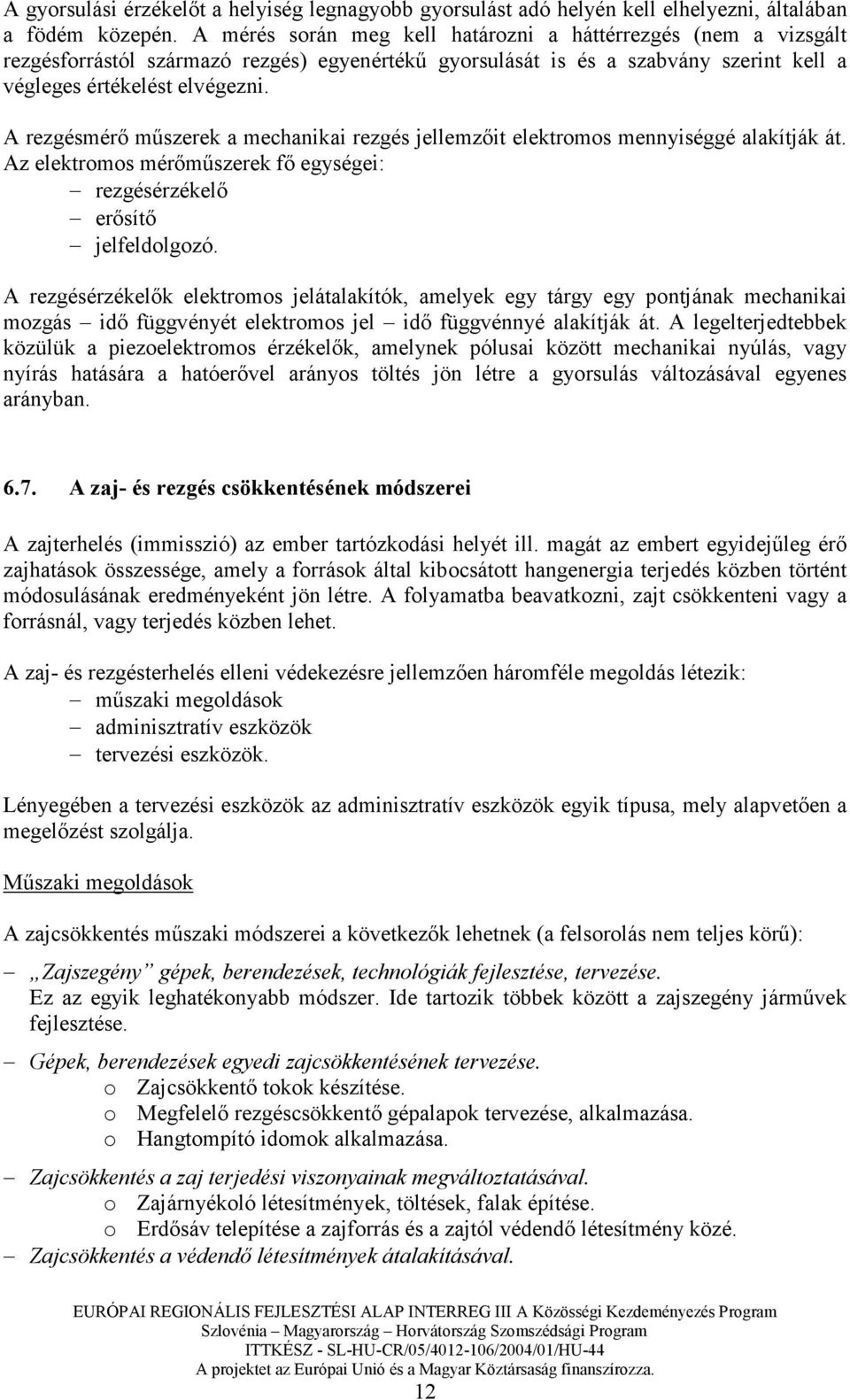 A rezgésmérı mőszerek a mechanikai rezgés jellemzıit elektromos mennyiséggé alakítják át. Az elektromos mérımőszerek fı egységei: rezgésérzékelı erısítı jelfeldolgozó.