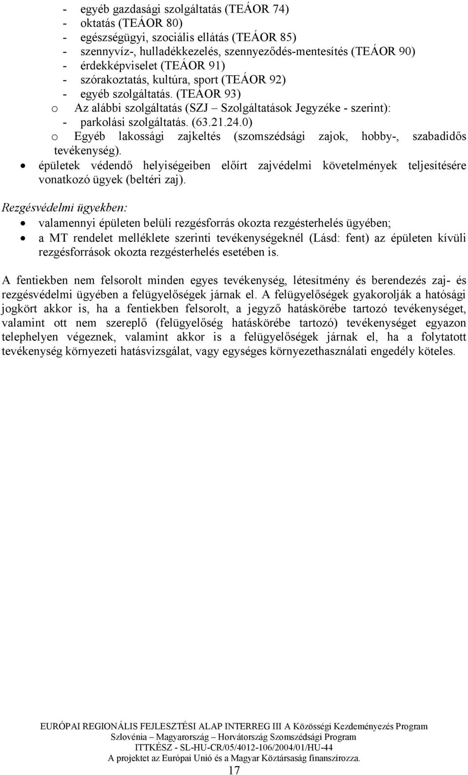 0) o Egyéb lakossági zajkeltés (szomszédsági zajok, hobby-, szabadidıs tevékenység). épületek védendı helyiségeiben elıírt zajvédelmi követelmények teljesítésére vonatkozó ügyek (beltéri zaj).