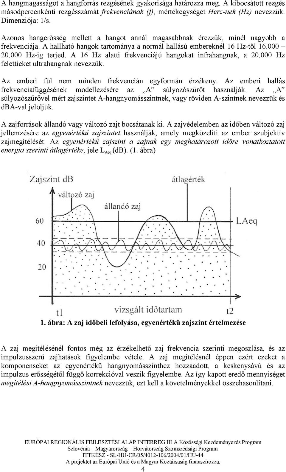 A 16 Hz alatti frekvenciájú hangokat infrahangnak, a 20.000 Hz felettieket ultrahangnak nevezzük. Az emberi fül nem minden frekvencián egyformán érzékeny.