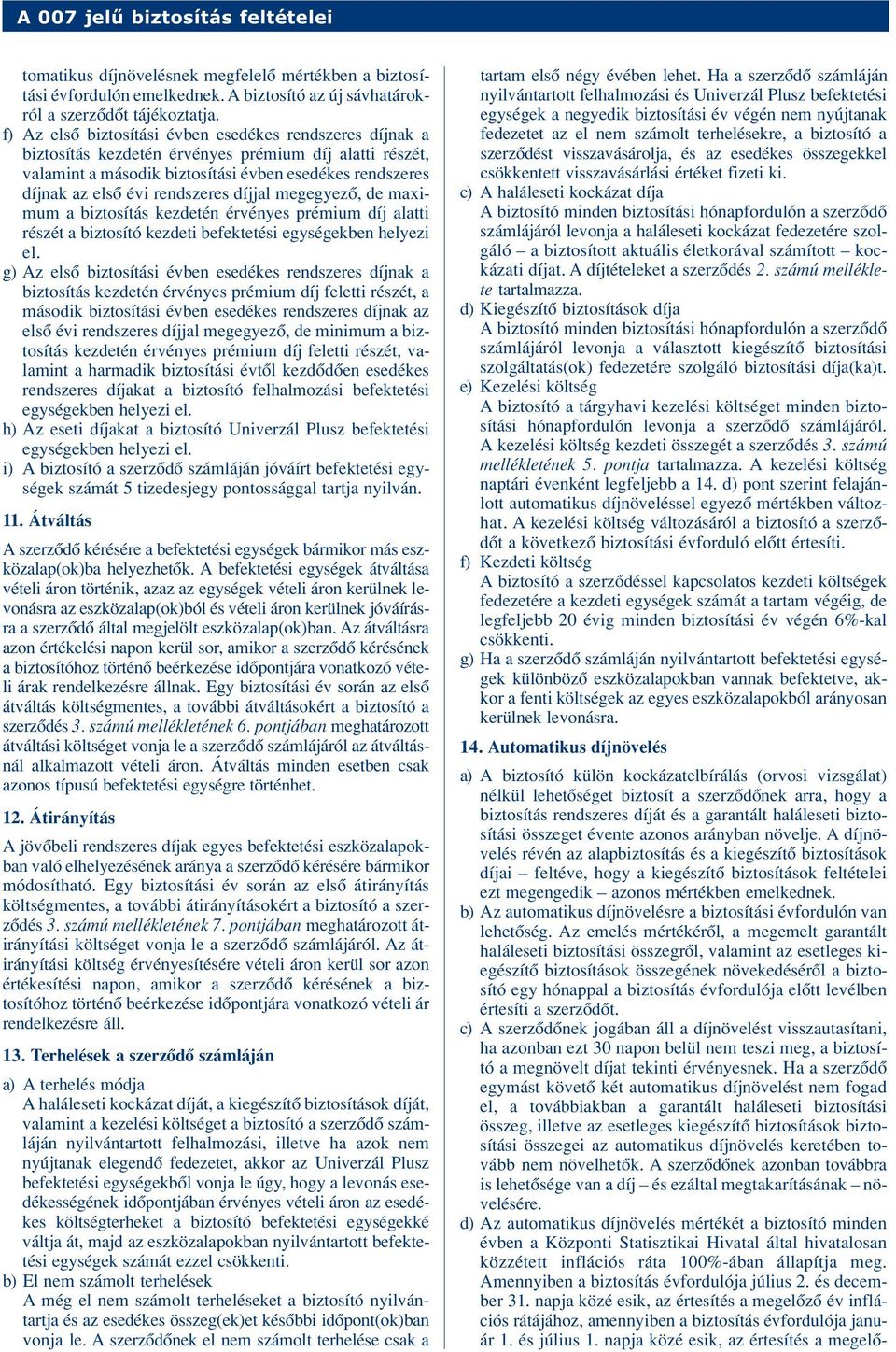 rendszeres díjjal megegyezô, de maximum a biztosítás kezdetén érvényes prémium díj alatti részét a biztosító kezdeti befektetési egységekben helyezi el.