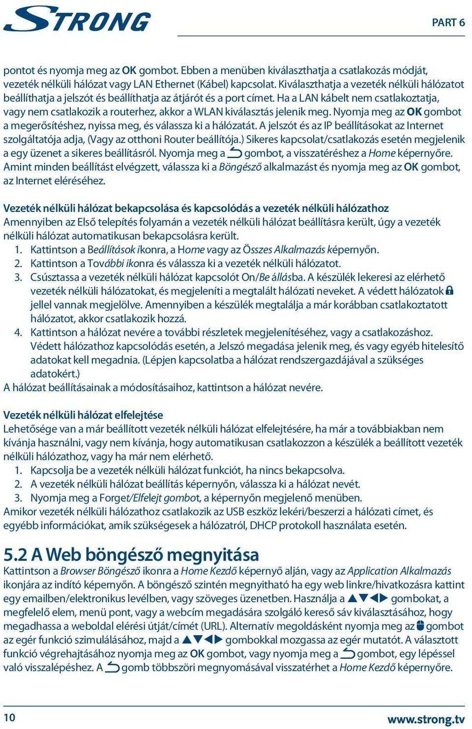 Ha a LAN kábelt nem csatlakoztatja, vagy nem csatlakozik a routerhez, akkor a WLAN kiválasztás jelenik meg. Nyomja meg az OK gombot a megerősítéshez, nyissa meg, és válassza ki a hálózatát.