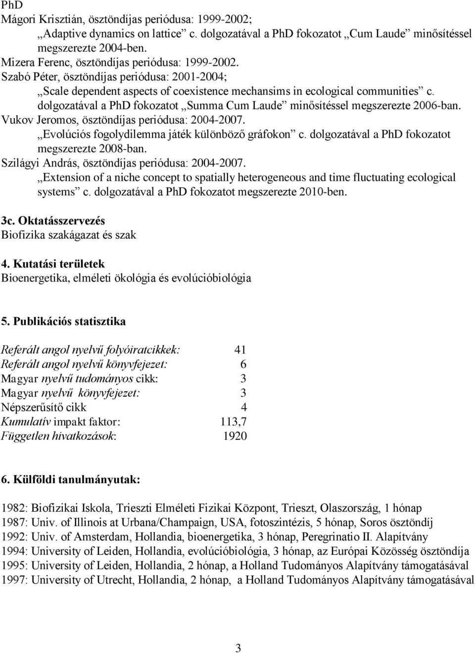 dolgozatával a PhD fokozatot Summa Cum Laude minősítéssel megszerezte 2006-ban. Vukov Jeromos, ösztöndíjas periódusa: 2004-2007. Evolúciós fogolydilemma játék különböző gráfokon c.