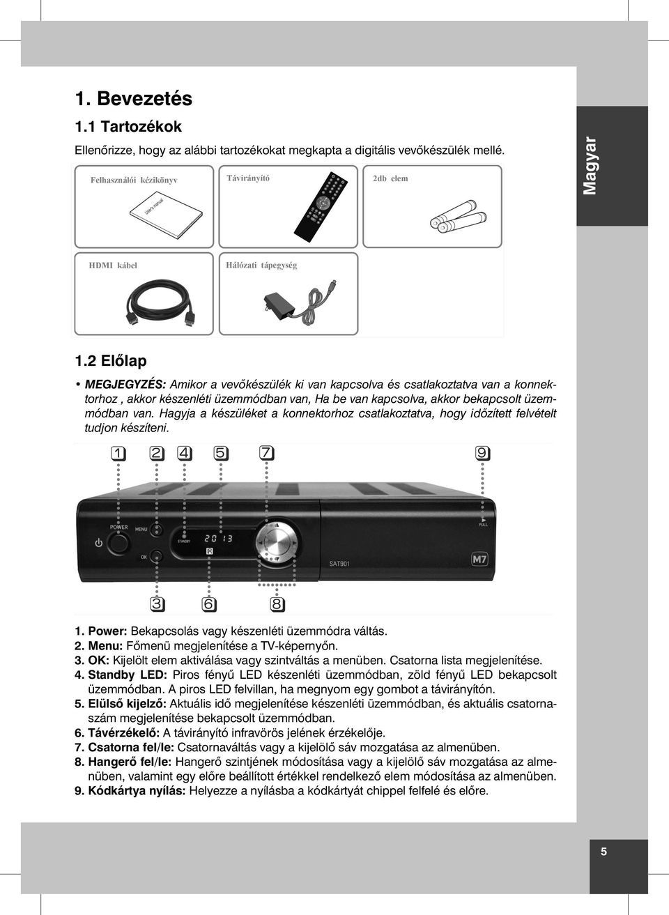 Hagyja a készüléket a konnektorhoz csatlakoztatva, hogy id zített felvételt tudjon készíteni. 1. Power: Bekapcsolás vagy készenléti üzemmódra váltás. 2. Menu: F menü megjelenítése a TV-képerny n. 3.