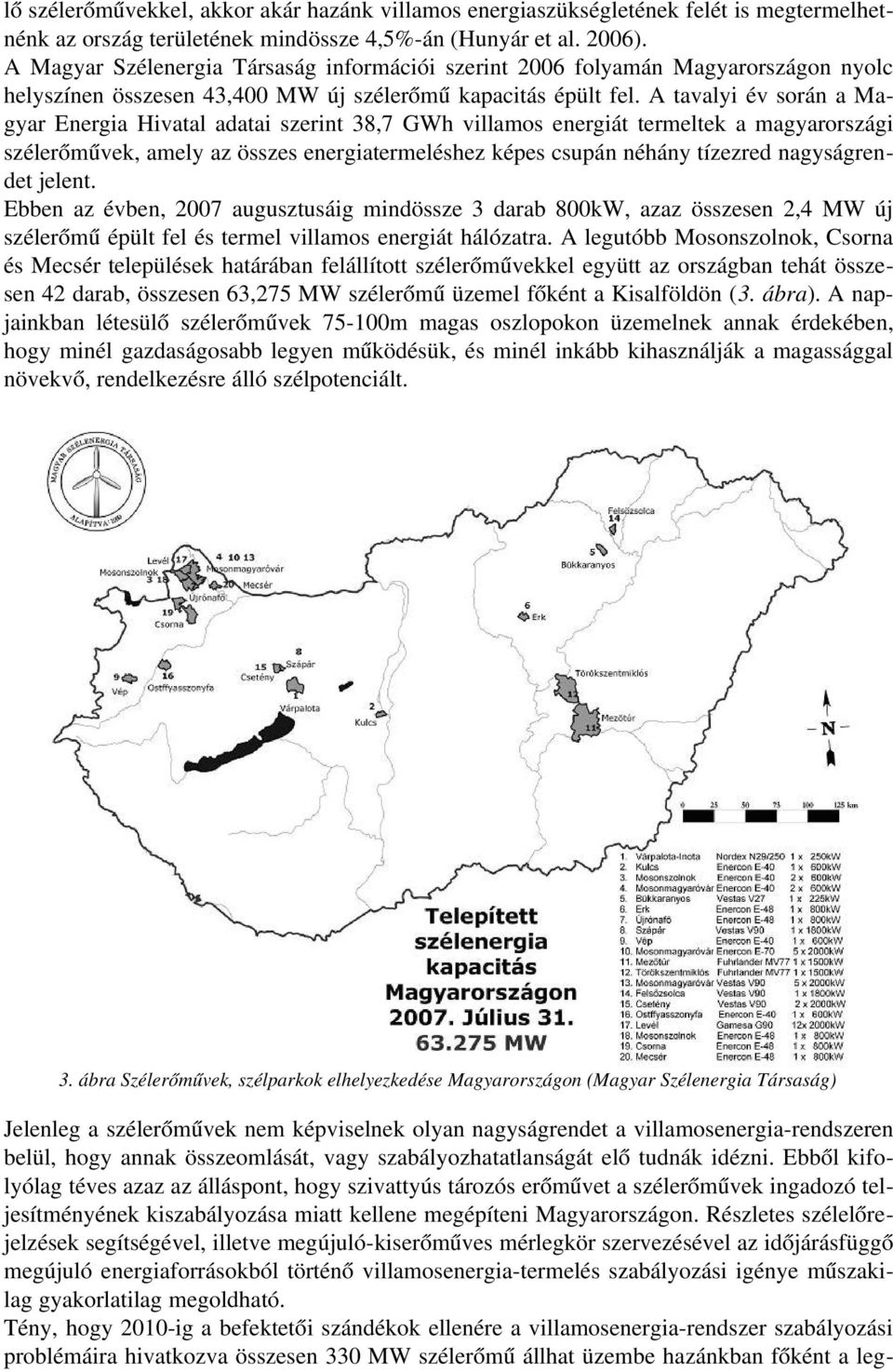 A tavalyi év során a Magyar Energia Hivatal adatai szerint 38,7 GWh villamos energiát termeltek a magyarországi szélerőművek, amely az összes energiatermeléshez képes csupán néhány tízezred