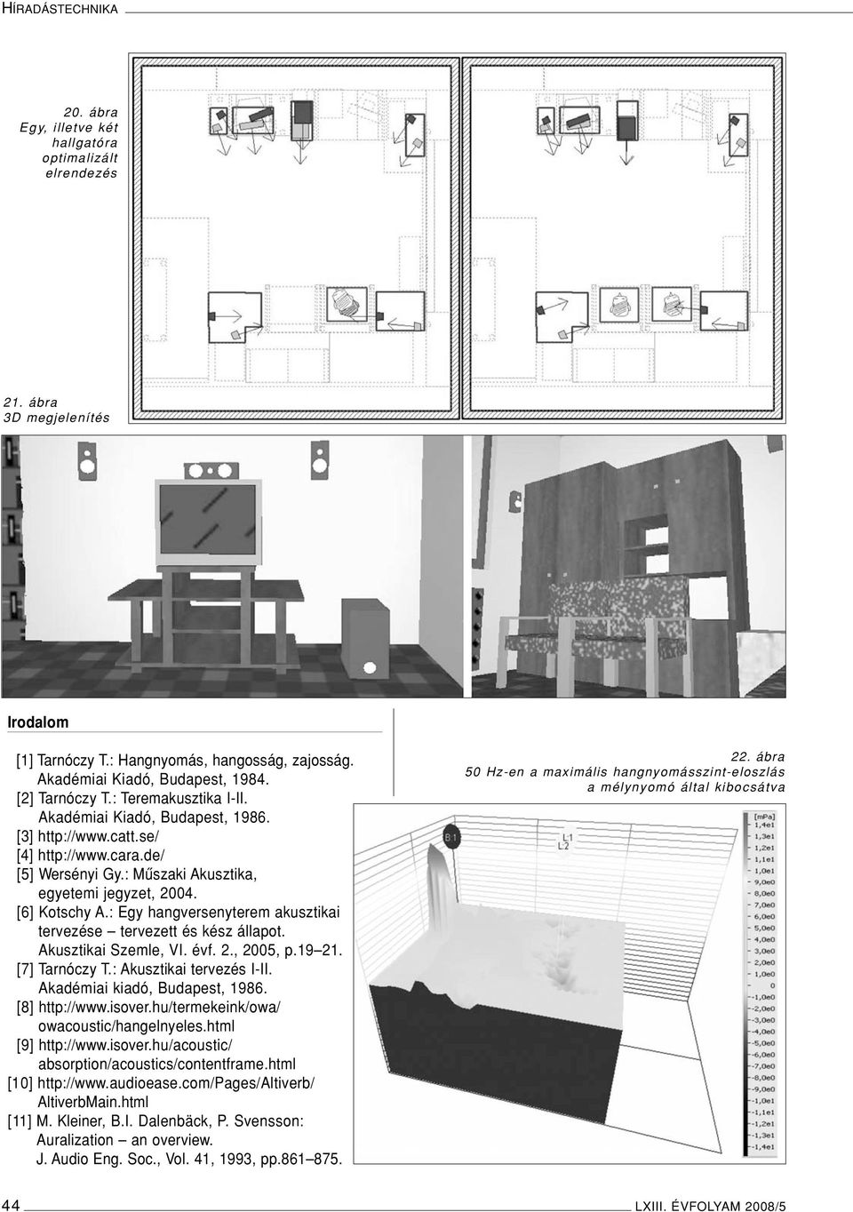 : Egy hangversenyterem akusztikai tervezése tervezett és kész állapot. Akusztikai Szemle, VI. évf. 2., 2005, p.19 21. [7] Tarnóczy T.: Akusztikai tervezés I-II. Akadémiai kiadó, Budapest, 1986.