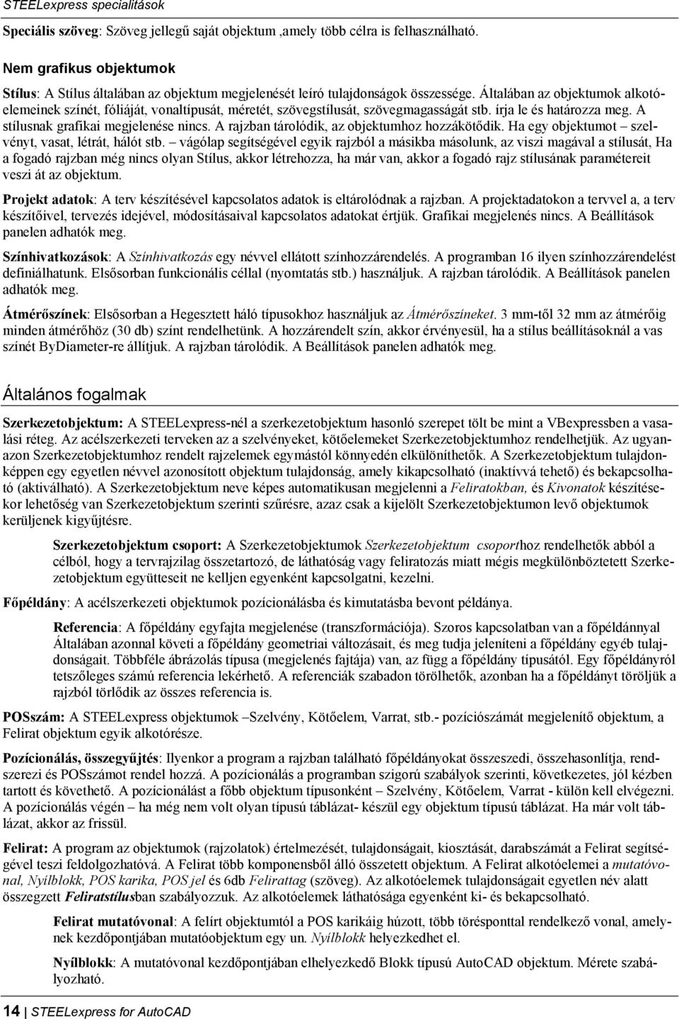 Általában az objektumok alkotóelemeinek színét, fóliáját, vonaltípusát, méretét, szövegstílusát, szövegmagasságát stb. írja le és határozza meg. A stílusnak grafikai megjelenése nincs.