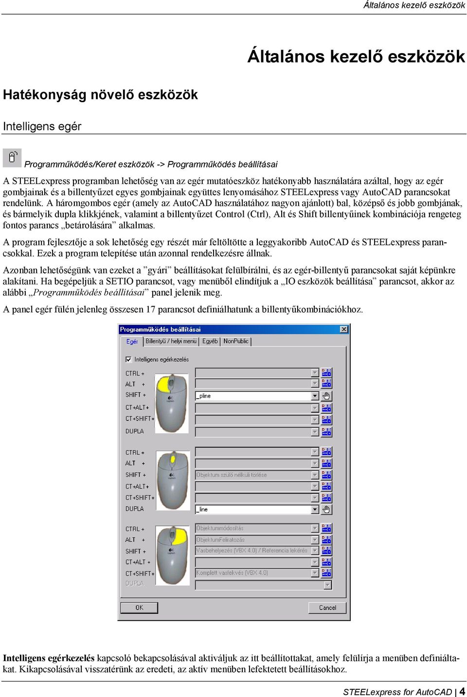 A háromgombos egér (amely az AutoCAD használatához nagyon ajánlott) bal, középső és jobb gombjának, és bármelyik dupla klikkjének, valamint a billentyűzet Control (Ctrl), Alt és Shift billentyűinek