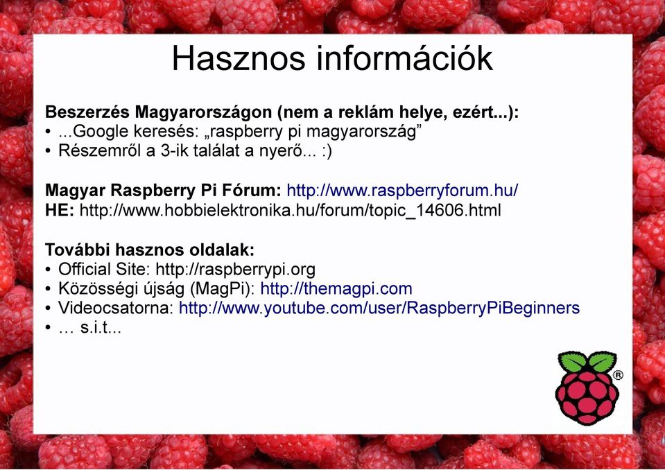 .. :) Magyar Raspberry Pi Fórum: http://www.raspberryforum.hu/ HE: http://www.hobbielektronika.