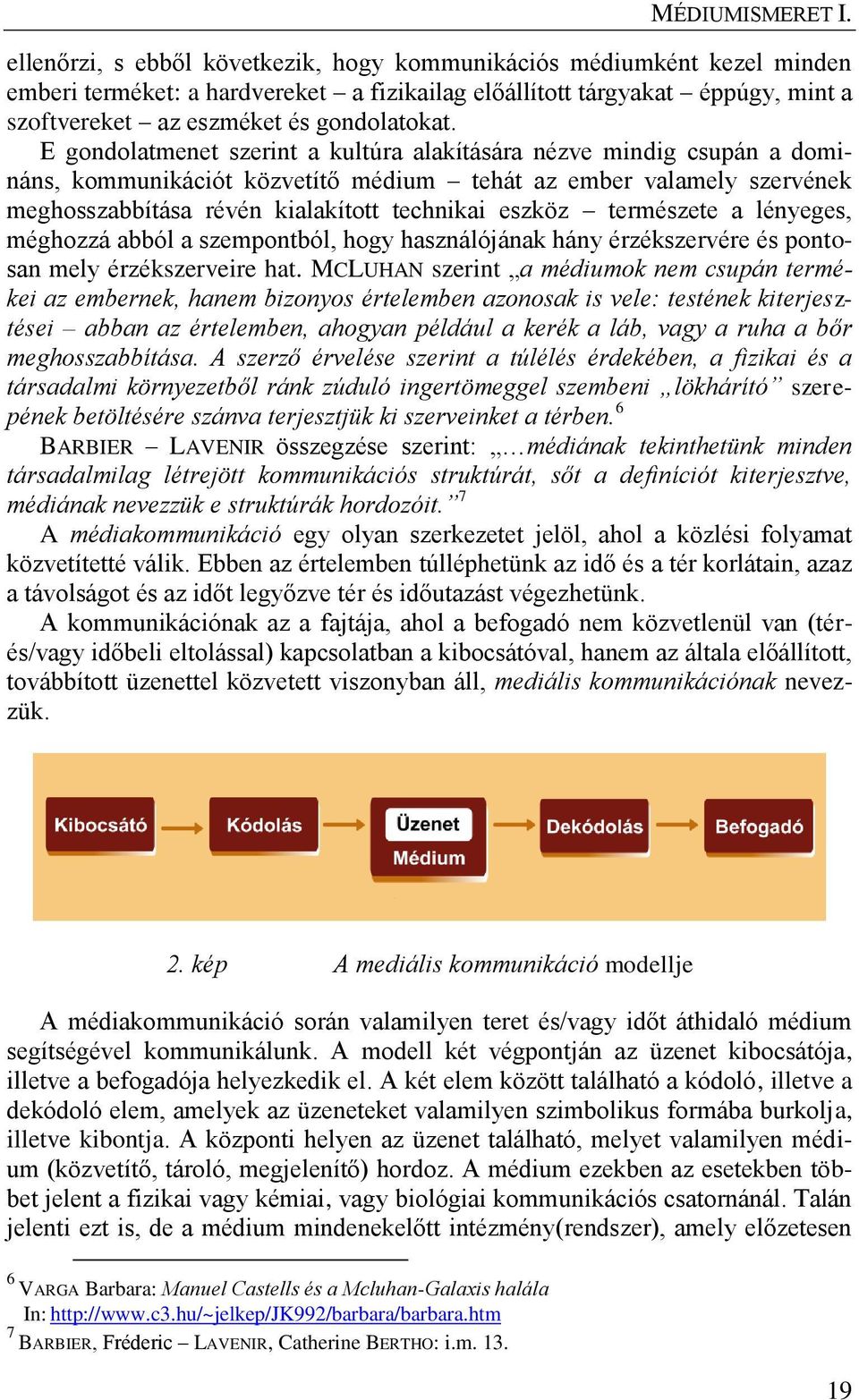 természete a lényeges, méghozzá abból a szempontból, hogy használójának hány érzékszervére és pontosan mely érzékszerveire hat.