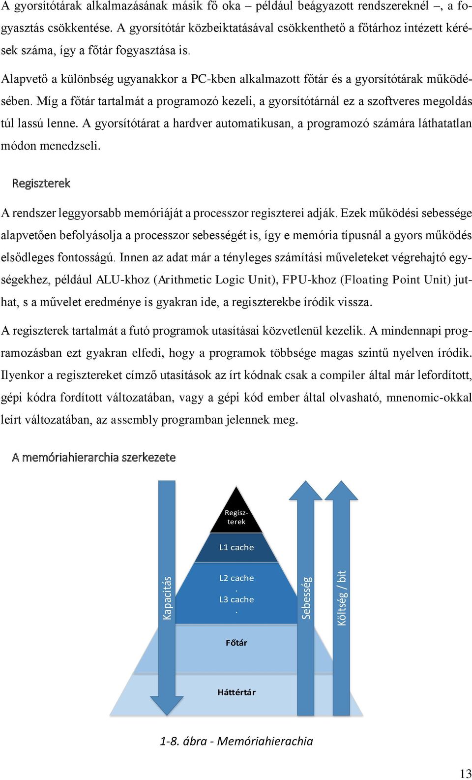 Míg a főtár tartalmát a programozó kezeli, a gyorsítótárnál ez a szoftveres megoldás túl lassú lenne. A gyorsítótárat a hardver automatikusan, a programozó számára láthatatlan módon menedzseli.