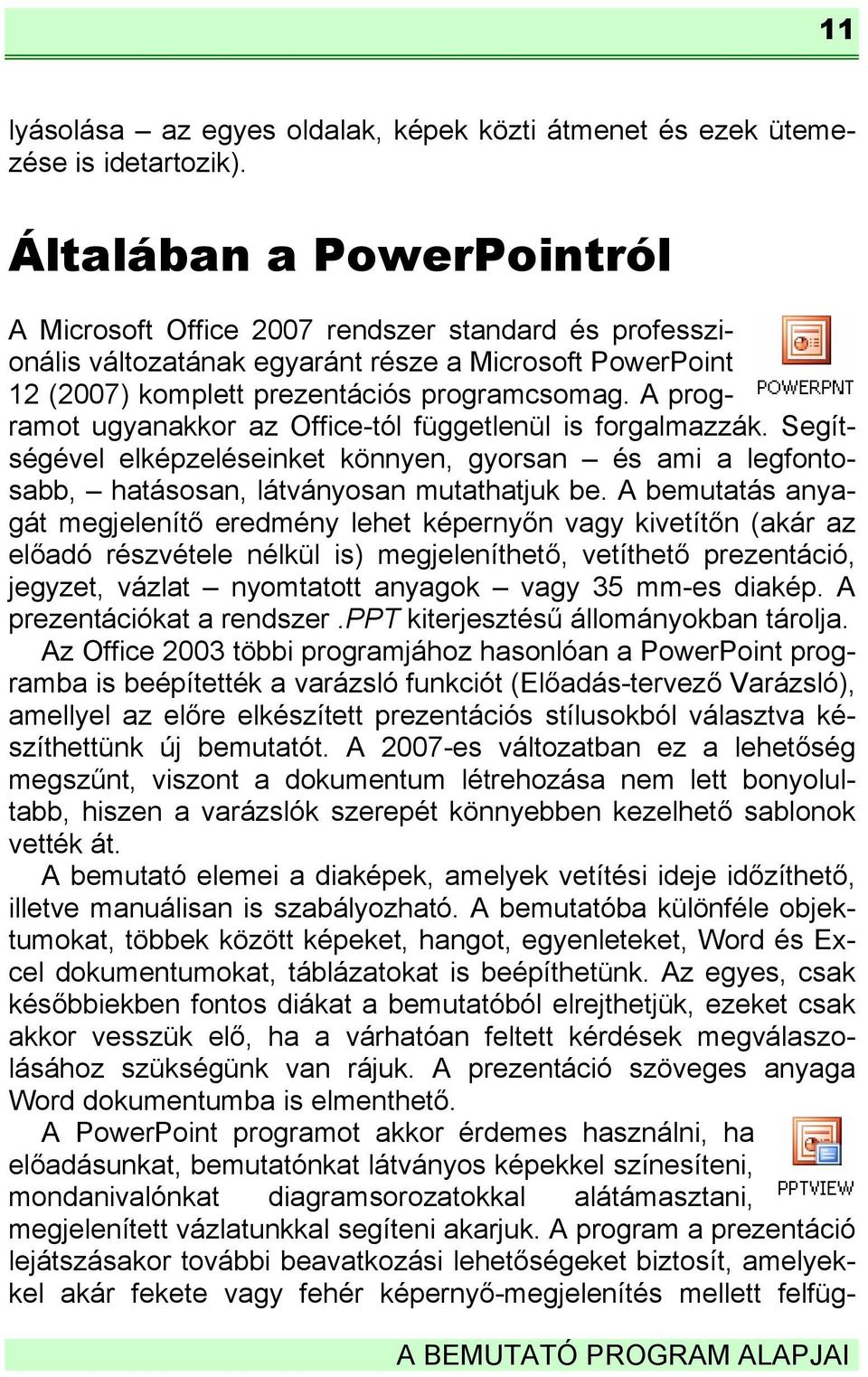 A programot ugyanakkor az Office-tól függetlenül is forgalmazzák. Segítségével elképzeléseinket könnyen, gyorsan és ami a legfontosabb, hatásosan, látványosan mutathatjuk be.