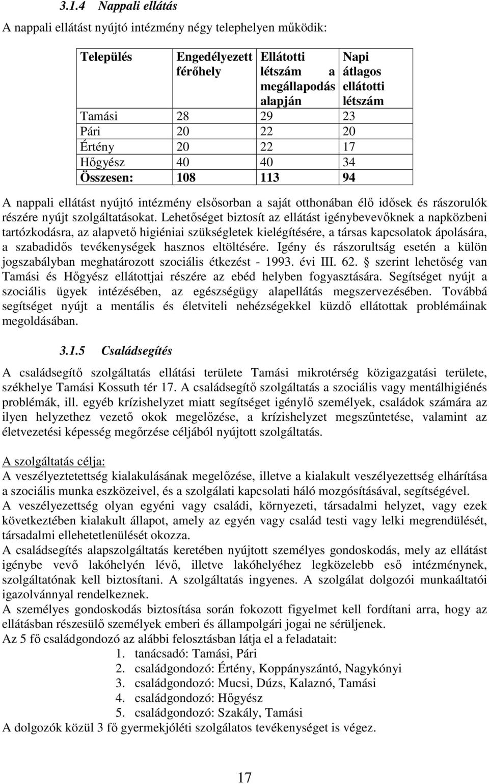 Lehetőséget biztosít az ellátást igénybevevőknek a napközbeni tartózkodásra, az alapvető higiéniai szükségletek kielégítésére, a társas kapcsolatok ápolására, a szabadidős tevékenységek hasznos