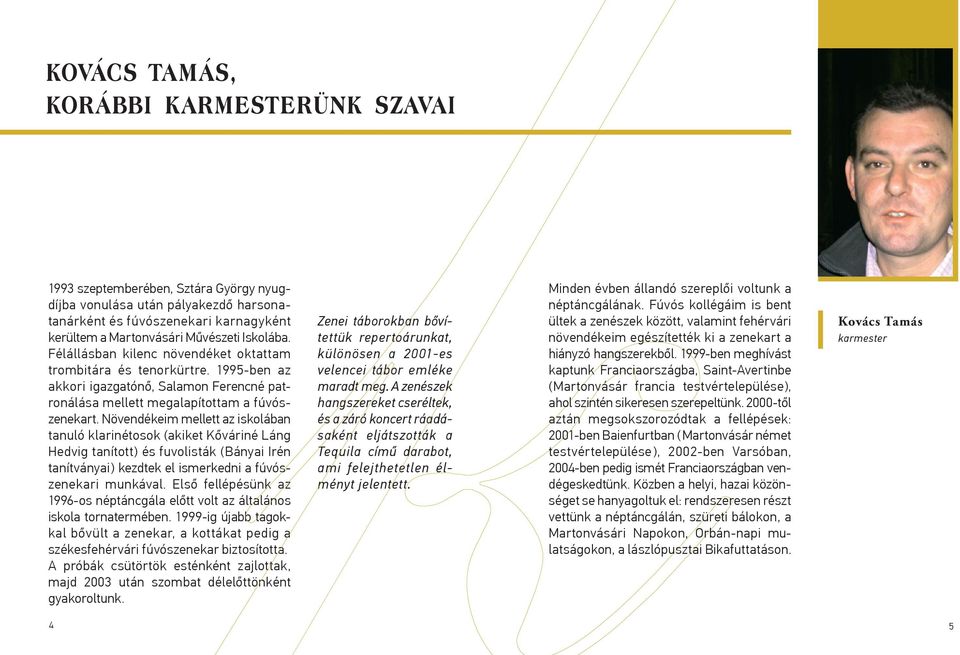 Növendékeim mellett az iskolában tanuló klarinétosok (akiket Kőváriné Láng Hedvig tanított) és fuvolisták (Bányai Irén tanítványai) kezdtek el ismerkedni a fúvószenekari munkával.