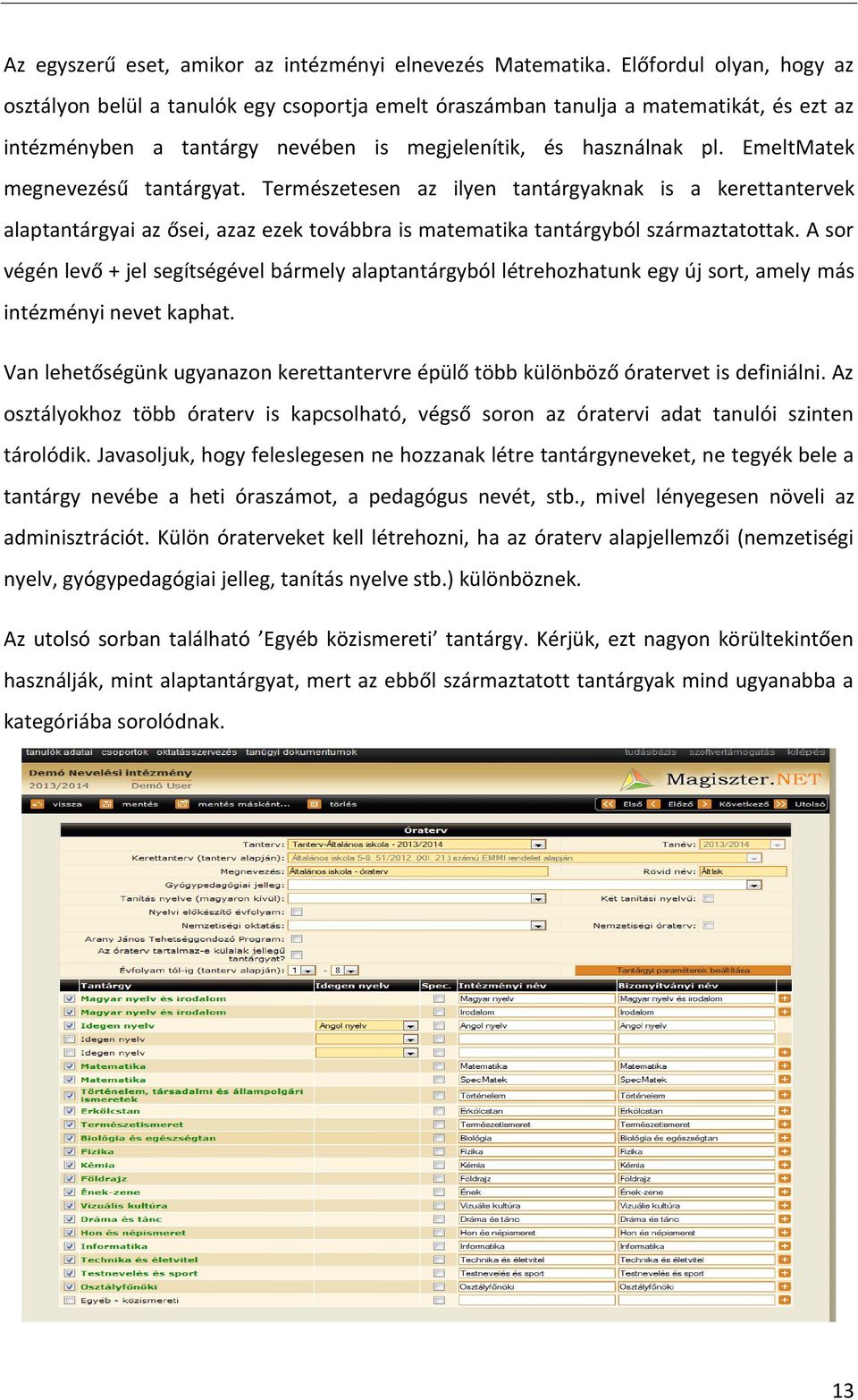 EmeltMatek megnevezésű tantárgyat. Természetesen az ilyen tantárgyaknak is a kerettantervek alaptantárgyai az ősei, azaz ezek továbbra is matematika tantárgyból származtatottak.