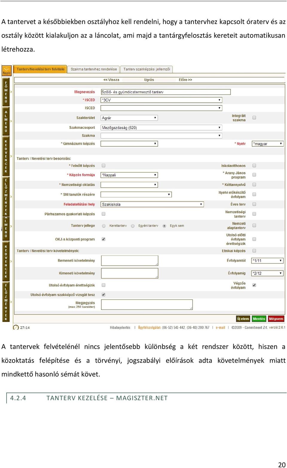 A tantervek felvételénél nincs jelentősebb különbség a két rendszer között, hiszen a közoktatás felépítése és