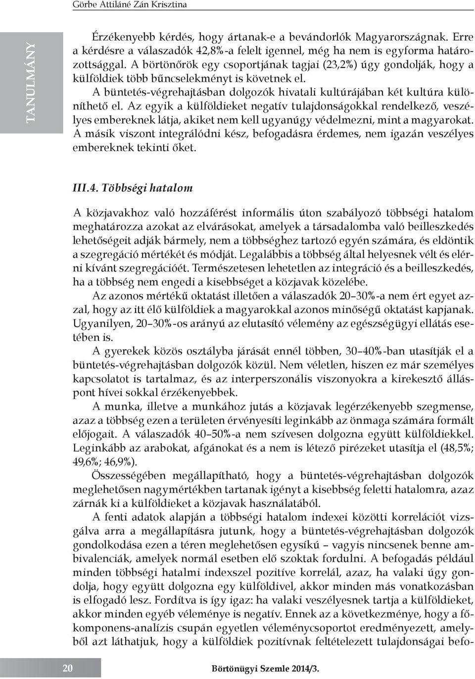 Az egyik a külföldieket negatív tulajdonságokkal rendelkező, veszélyes embereknek látja, akiket nem kell ugyanúgy védelmezni, mint a magyarokat.