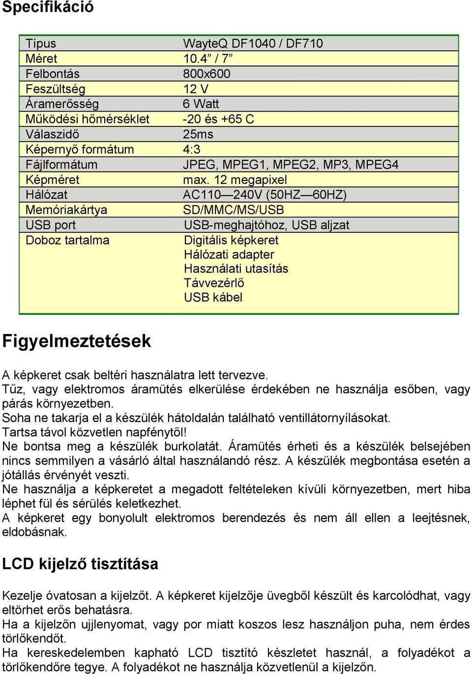 12 megapixel Hálózat AC110 240V (50HZ 60HZ) Memóriakártya SD/MMC/MS/USB USB port USB-meghajtóhoz, USB aljzat Doboz tartalma Digitális képkeret Hálózati adapter Használati utasítás Távvezérlő USB
